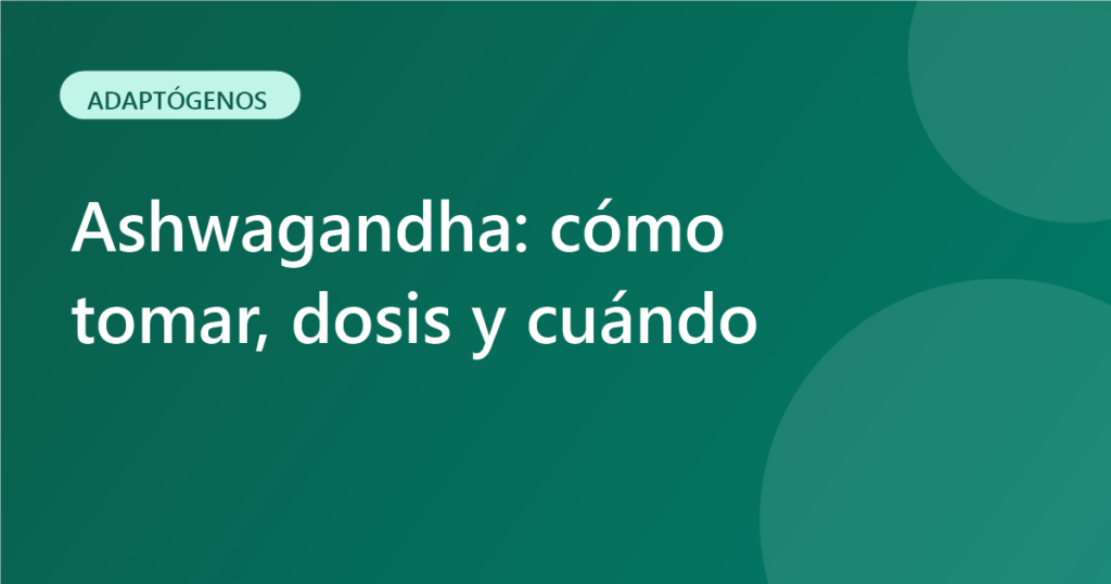 Ashwagandha: cómo tomar, dosis y cuándo