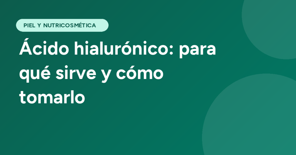 Ácido hialurónico: para qué sirve y cómo tomarlo