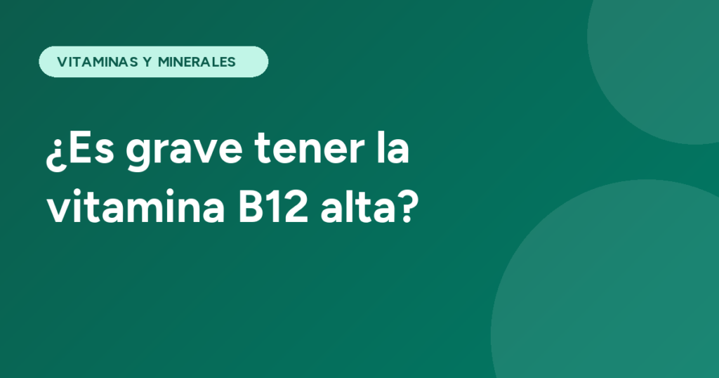 ¿Es grave tener la vitamina B12 alta?