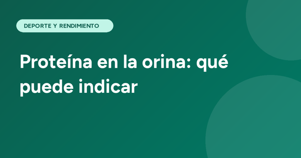 Proteína en la orina: qué puede indicar