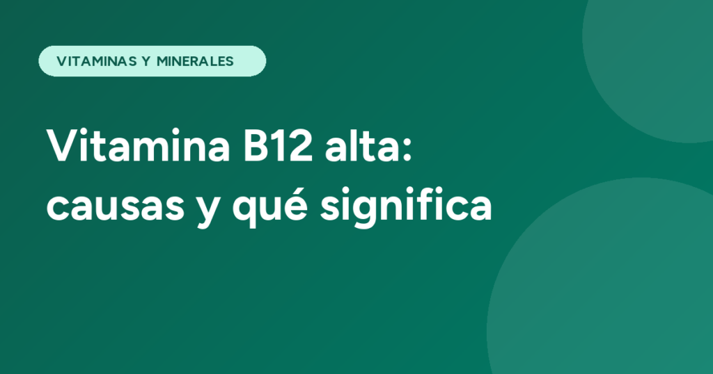 Vitamina B12 alta: causas y qué significa