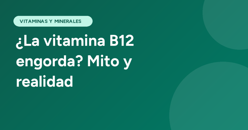 ¿La vitamina B12 engorda? Mito y realidad