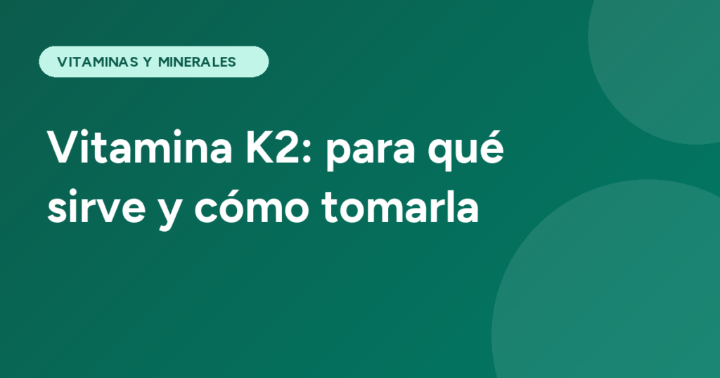 Vitamina K2: para qué sirve y cómo tomarla